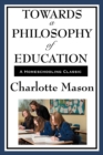 Towards a Philosophy of Education : Volume VI of Charlotte Mason's Homeschooling Series - Book
