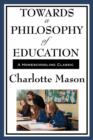 Towards a Philosophy of Education : Volume VI of Charlotte Mason's Original Homeschooling Series - Book