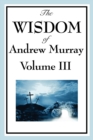 The Wisdom of Andrew Murray Vol. III : Absolute Surrender, the Master's Indwelling, and the Prayer Life. - Book