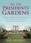 All the Presidents' Gardens : Madison’s Cabbages to Kennedy’s Roses—How the White House Grounds Have Grown with America - Book