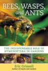 Bees, Wasps, and Ants : The Indispensable Role of Hymenoptera in Gardens - Book