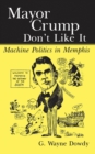 Mayor Crump Don't Like It : Machine Politics in Memphis - Book