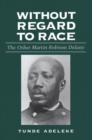 Without Regard to Race : The Other Martin Robison Delany - Book