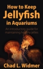 How to Keep Jellyfish in Aquariums : An Introductory Guide for Maintaining Healthy Jellies - Book