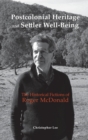 Postcolonial Heritage and Settler Well-Being : The Historical Fictions of Roger McDonald - Book