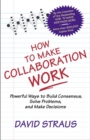 How to Make Collaboration Work : Powerful Ways to Build Consensus, Solve Problems, and Make Decisions - eBook