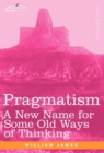Pragmatism : A New Name for Some Old Ways of Thinking - Book