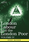 London Labour and the London Poor : A Cyclopaedia of the Condition and Earnings of Those That Will Work, Those That Cannot Work, and Those That Will No - Book