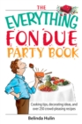 The Everything Fondue Party Book : Cooking Tips, Decorating Ideas, And over 250 Crowd-pleasing Recipes - eBook