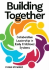 Building Together : Collaborative Leadership in Early Childhood Systems - Book