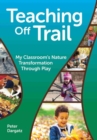 Teaching Off Trail : One Kindergarten Classroom's Nature Transformation - Book