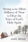 Sitting in the Silent Stillness of Time to Hear the Voice of God's Holy Spirit - Book