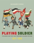 Playing Soldier : The Books and Toys That Prepared Children for War, 1871–1918 - Book