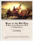 True to the Old Flag a Tale of the American War of Independence - Book