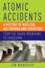Atomic Accidents : A History of Nuclear Meltdowns and Disasters: from the Ozark Mountains to Fukushima - Book