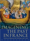 Imagining the Past in France - History in Manuscript Painting, 1250-1500 - Book