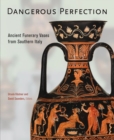 Dangerous Perfection- Ancient Funerary Vases from Southern Italy - Book
