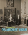 The Invention of the American Art Museum From Craft to Kulturgeschichte, 1870-1930 - Book