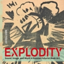 Explodity - Sound, Image, and Word in Russian Futurist Book Art - Book