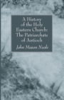 A History of the Holy Eastern Church : The Patriarchate of Antioch - Book