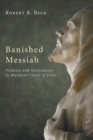 Banished Messiah : Violence and Nonviolence in Matthew's Story of Jesus - Book