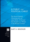 A Public and Political Christ : the Social-spatial Characteristics of Luke 18:35-19:48 and the Gospel as a Whole in Its Ancient Context - Book
