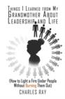 Things I Learned from My Grandmother about Leadership and Life : (How to Light a Fire Under People Without Burning Them Out) - Book