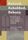 Retired, Rehabbed, Reborn : The Adaptive Reuse of America’s Derelict Religious Buildings and Schools - Book