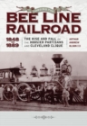 Forging the ""Bee Line"" Railroad, 1848-1889 : The Rise and Fall of the Hoosier Partisans and Cleveland Clique - Book