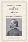 Adelbert Ames, the Civil War, and the Creation of Modern America - Book