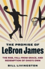 The Promise of Lebron James : The Rise, Fall from Grace, and Redemption of Ohio's Own - Book