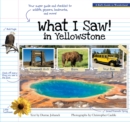 What I Saw in Yellowstone : A Kid's Guide to the National Park - Book