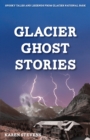 Glacier Ghost Stories : Spooky Tales and Legends from Glacier National Park - Book