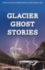 Glacier Ghost Stories : Spooky Tales and Legends From Glacier National Park - eBook