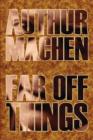 Far Off Things by Arthur Machen, History, Biography & Autobiography, Literary - Book