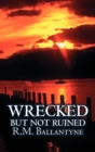 Wrecked But Not Ruined by R.M. Ballantyne, Fiction, Action & Adventure - Book
