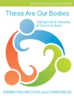 These Are Our Bodies, High School Leader Guide : Talking Faith & Sexuality at Church & Home (High School Leader Guide) - Book