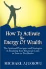 How to Activate the Energy of Wealth : The Spiritual Principles and Strategies of Realizing Your Financial Goals as Soon as You Desire - Book