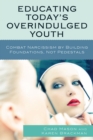 Educating Today's Overindulged Youth : Combat Narcissism by Building Foundations, Not Pedestals - Book