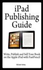 iPad Publishing Guide : Write, Publish and Sell Your Book on the Apple iPad with Fastpencil - Book