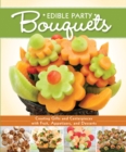 Edible Party Bouquets : Creating Gifts and Centerpieces with Fruit, Appetizers, and Desserts - eBook