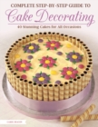 Complete Step-by-Step Guide to Cake Decorating : 40 Stunning Cakes for All Occasions - eBook