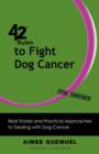 42 Rules to Fight Dog Cancer (2nd Edition) : Real Stories and Practical Approaches to Dealing with Dog Cancer - Book