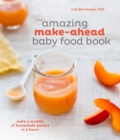 The Amazing Make-Ahead Baby Food Book : Make 3 Months of Homemade Purees in 3 Hours [A Cookbook] - Book