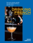 Drinking French : The Iconic Cocktails, Ap?ritifs, and Caf? Traditions of France, with 160 Recipes - Book