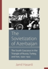 The Sovietization of Azerbaijan : The South Caucasus in the Triangle of Russia, Turkey, and Iran, 1920-1922 - Book