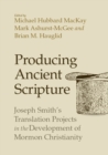 Producing Ancient Scripture : Joseph Smith's Translation Projects in the Development of Mormon Christianity - Book