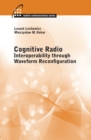 Cognitive Radio : Interoperability Through Waveform Reconfiguration - eBook