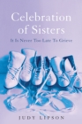 Celebration of Sisters : It Is Never Too Late To Grieve - Book
