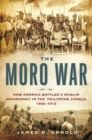 The Moro War : How America Battled a Muslim Insurgency in the Philippine Jungle, 1902-1913 - eBook